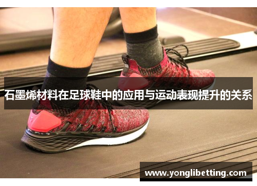 石墨烯材料在足球鞋中的应用与运动表现提升的关系