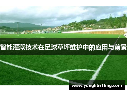智能灌溉技术在足球草坪维护中的应用与前景