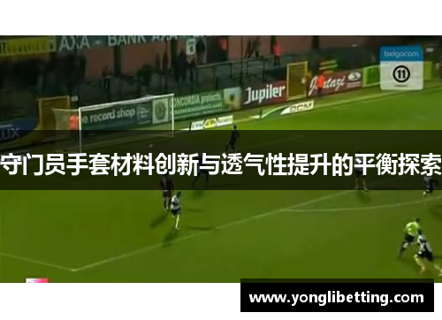 守门员手套材料创新与透气性提升的平衡探索
